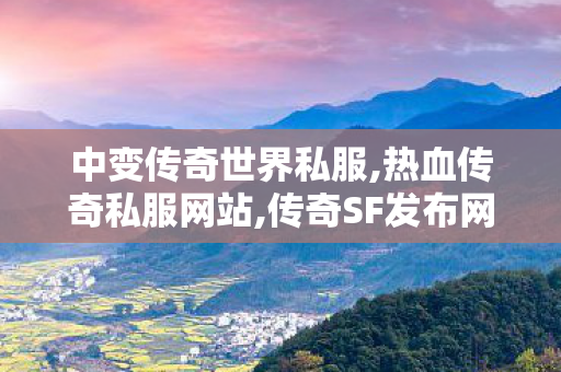 中变传奇世界私服,热血传奇私服网站,传奇SF发布网，经典传奇游戏，重温热血传奇之旅