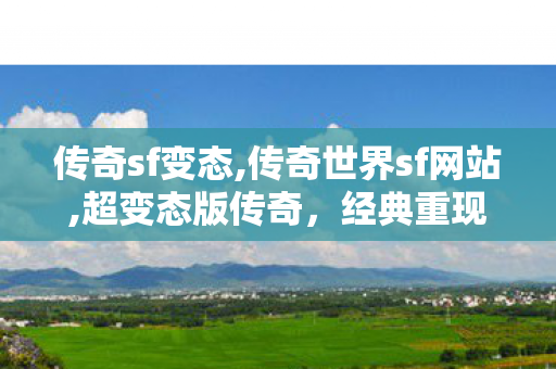 传奇sf变态,传奇世界sf网站,超变态版传奇，经典重现，热血激战无止境