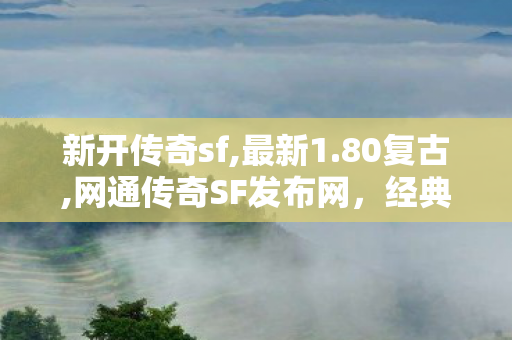 新开传奇sf,最新1.80复古,网通传奇SF发布网，经典传奇游戏体验的全新平台