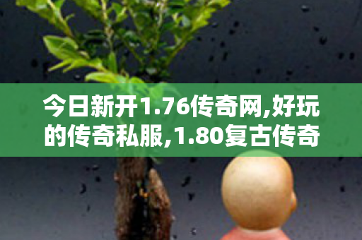 今日新开1.76传奇网,好玩的传奇私服,1.80复古传奇，经典再现，重温传奇岁月