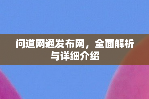 问道网通发布网，全面解析与详细介绍