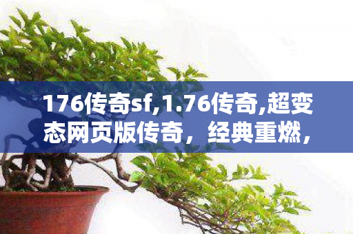 176传奇sf,1.76传奇,超变态网页版传奇，经典重燃，热血再战