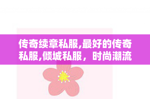 传奇续章私服,最好的传奇私服,倾城私服，时尚潮流的独特选择