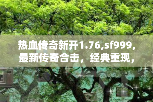 热血传奇新开1.76,sf999,最新传奇合击，经典重现，热血再燃！
