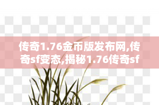 传奇1.76金币版发布网,传奇sf变态,揭秘1.76传奇sf网站，经典重现，传奇玩家必选游戏平台