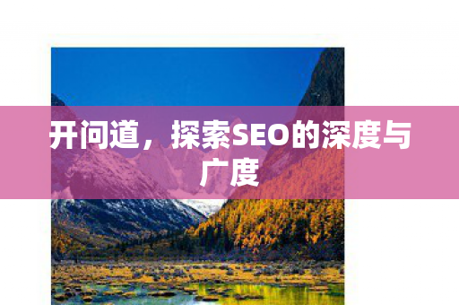 开问道，探索SEO的深度与广度