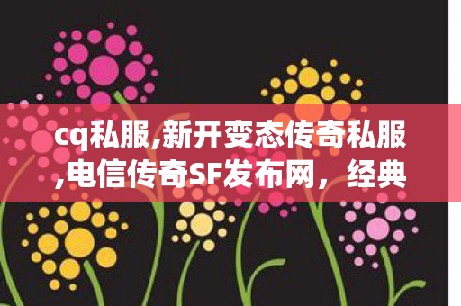 cq私服,新开变态传奇私服,电信传奇SF发布网，经典传奇游戏私服，畅享无限激情