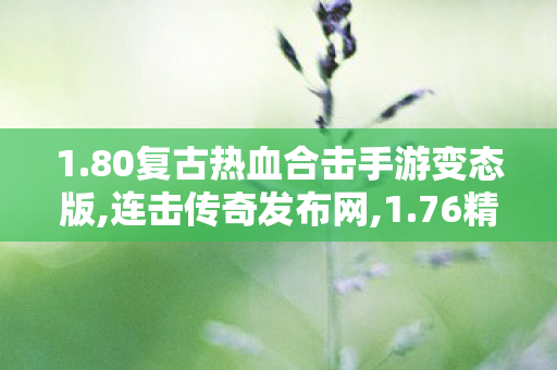 1.80复古热血合击手游变态版,连击传奇发布网,1.76精品复古，经典再现，深度解析复古传奇游戏魅力
