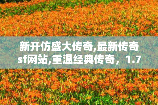 新开仿盛大传奇,最新传奇sf网站,重温经典传奇，1.76版本传奇游戏全面解析