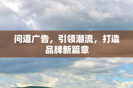 问道广告，引领潮流，打造品牌新篇章