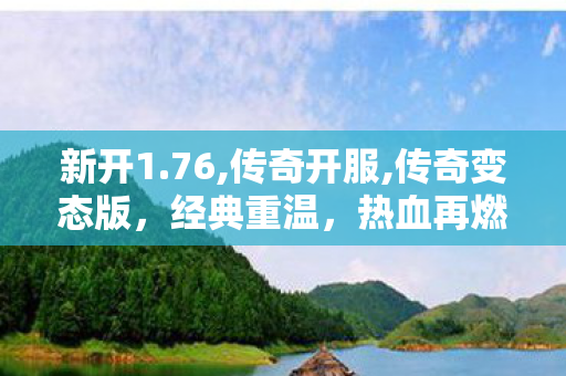 新开1.76,传奇开服,传奇变态版，经典重温，热血再燃的传奇游戏