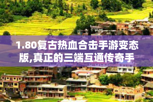 1.80复古热血合击手游变态版,真正的三端互通传奇手游,SF合击，全面解析游戏策略与技巧