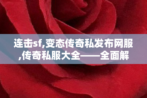 连击sf,变态传奇私发布网服,传奇私服大全——全面解析与详细介绍