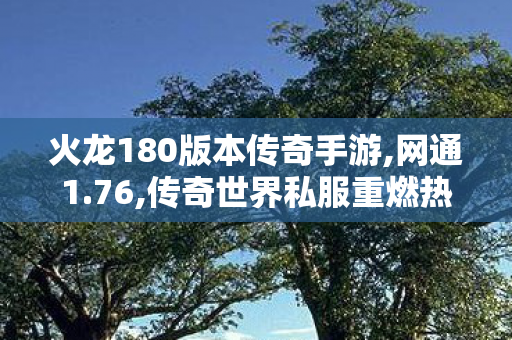 火龙180版本传奇手游,网通1.76,传奇世界私服重燃热血，经典再现！