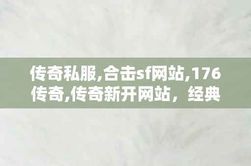 传奇私服,合击sf网站,176传奇,传奇新开网站，经典再现，热血传奇重燃！