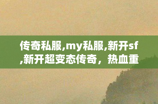 传奇私服,my私服,新开sf,新开超变态传奇，热血重燃，传奇再启