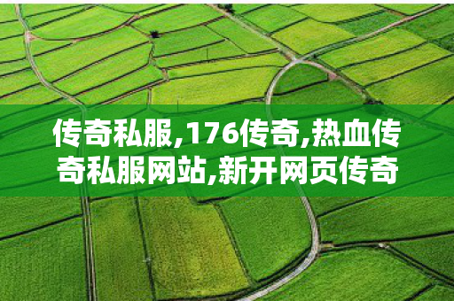 传奇私服,176传奇,热血传奇私服网站,新开网页传奇，经典再现，重燃热血传奇之旅