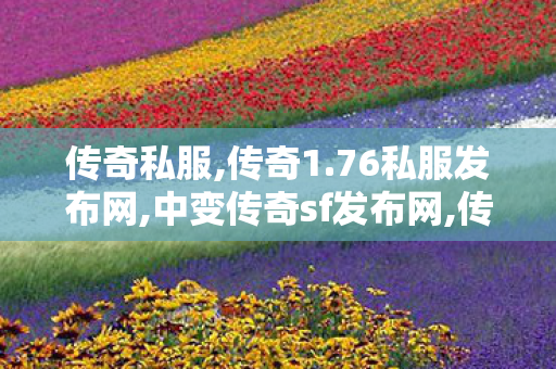 传奇私服,传奇1.76私服发布网,中变传奇sf发布网,传奇私服发布网1.85，经典重现，玩家心中的传奇之旅