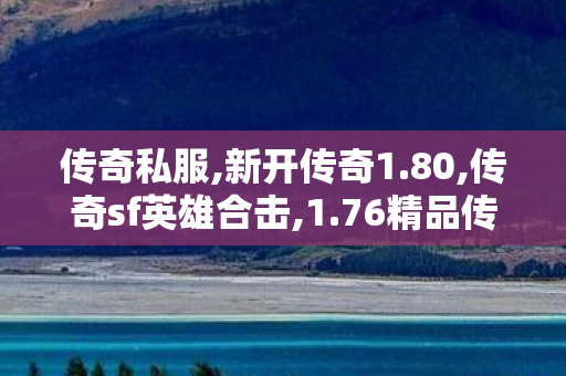 传奇私服,新开传奇1.80,传奇sf英雄合击,1.76精品传奇私服