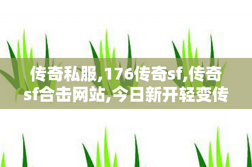 传奇私服,176传奇sf,传奇sf合击网站,今日新开轻变传奇sf