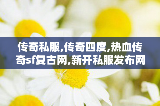 传奇私服,传奇四度,热血传奇sf复古网,新开私服发布网,热血传奇sf复古网