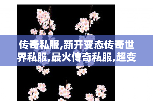 传奇私服,新开变态传奇世界私服,最火传奇私服,超变态传奇私服,最火传奇私服