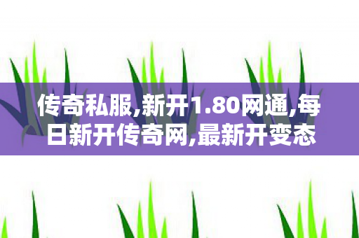 传奇私服,新开1.80网通,每日新开传奇网,最新开变态传奇私服,每日新开传奇网