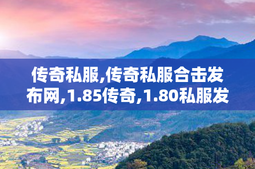 传奇私服,传奇私服合击发布网,1.85传奇,1.80私服发布网,1.85传奇