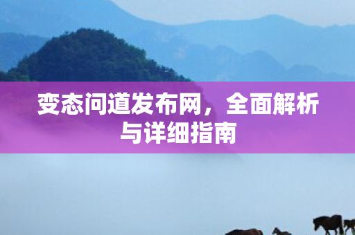 变态问道发布网，全面解析与详细指南
