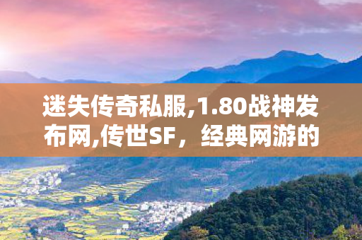 迷失传奇私服,1.80战神发布网,传世SF，经典网游的辉煌再现