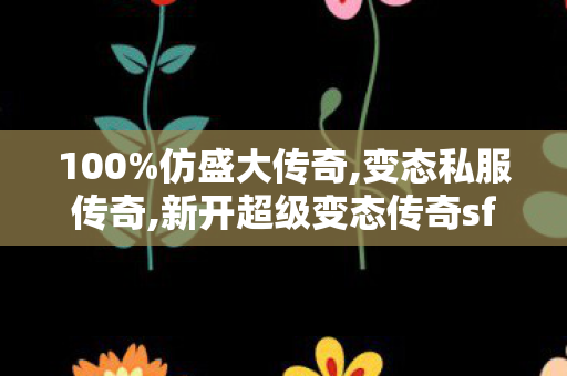100%仿盛大传奇,变态私服传奇,新开超级变态传奇sf，经典重现，热血传奇再续！