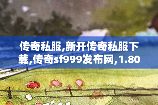 传奇私服,新开传奇私服下载,传奇sf999发布网,1.80火龙复古发布网,传奇sf999发布网