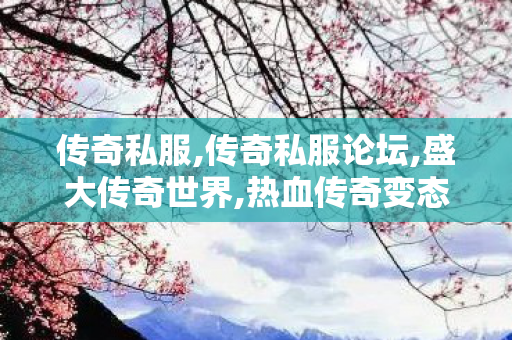 传奇私服,传奇私服论坛,盛大传奇世界,热血传奇变态,盛大传奇世界