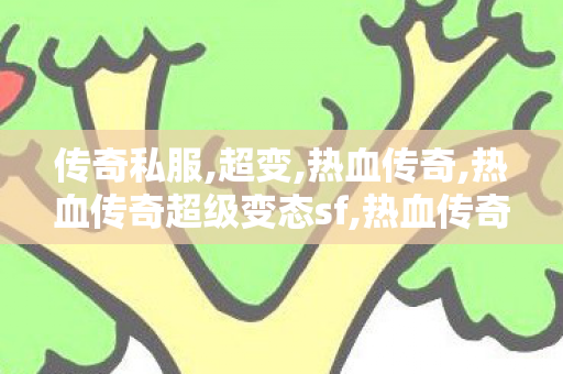 传奇私服,超变,热血传奇,热血传奇超级变态sf,热血传奇