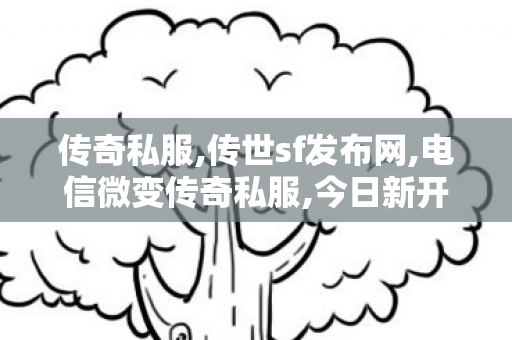传奇私服,传世sf发布网,电信微变传奇私服,今日新开热血传奇sf,电信微变传奇私服