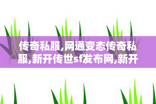 传奇私服,网通变态传奇私服,新开传世sf发布网,新开1.80传奇私服,新开传世sf发布网
