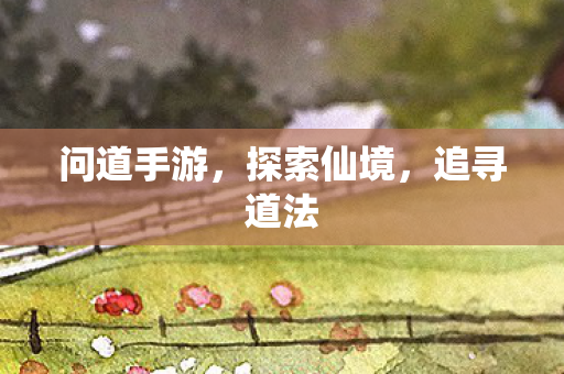 问道手游，探索仙境，追寻道法