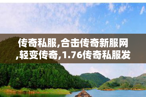 传奇私服,合击传奇新服网,轻变传奇,1.76传奇私服发布,轻变传奇