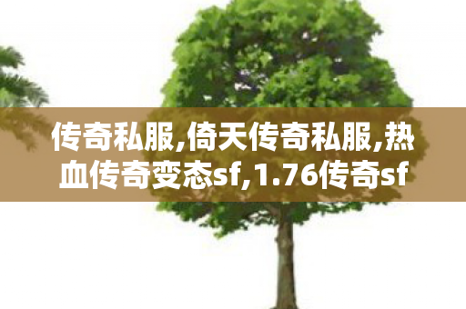 传奇私服,倚天传奇私服,热血传奇变态sf,1.76传奇sf发布网,热血传奇变态sf
