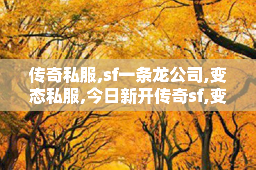 传奇私服,sf一条龙公司,变态私服,今日新开传奇sf,变态私服