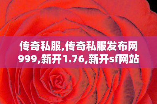 传奇私服,传奇私服发布网999,新开1.76,新开sf网站,新开1.76