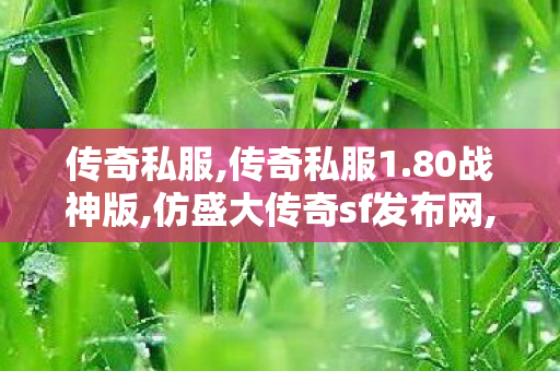 传奇私服,传奇私服1.80战神版,仿盛大传奇sf发布网,变态复古传奇私服,仿盛大传奇sf发布网