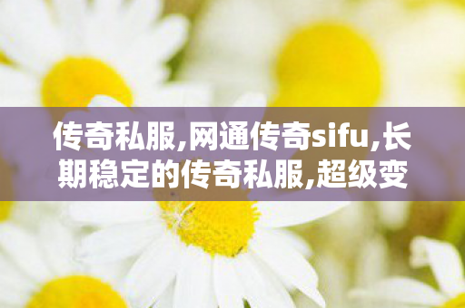 传奇私服,网通传奇sifu,长期稳定的传奇私服,超级变态传奇sf,长期稳定的传奇私服