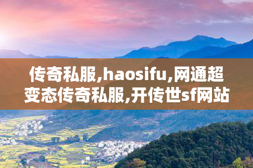 传奇私服,haosifu,网通超变态传奇私服,开传世sf网站,网通超变态传奇私服