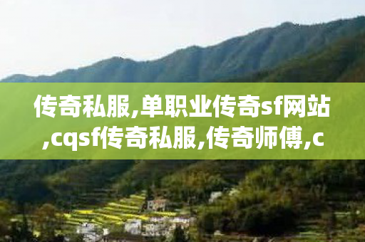 传奇私服,单职业传奇sf网站,cqsf传奇私服,传奇师傅,cqsf传奇私服