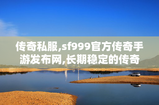 传奇私服,sf999官方传奇手游发布网,长期稳定的传奇私服,新开传世sf发布网,长期稳定的传奇私服