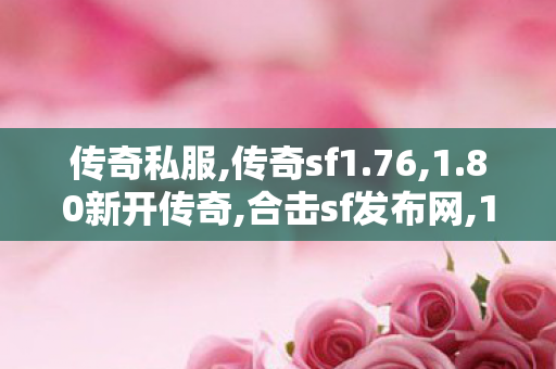 传奇私服,传奇sf1.76,1.80新开传奇,合击sf发布网,1.80新开传奇