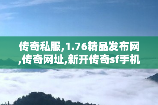 传奇私服,1.76精品发布网,传奇网址,新开传奇sf手机版,传奇网址