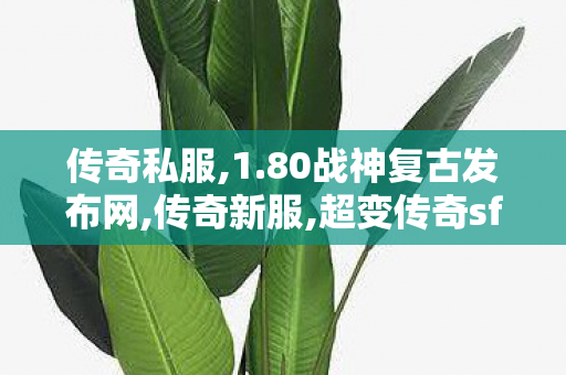 传奇私服,1.80战神复古发布网,传奇新服,超变传奇sf,传奇新服