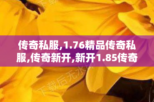 传奇私服,1.76精品传奇私服,传奇新开,新开1.85传奇私服网,传奇新开